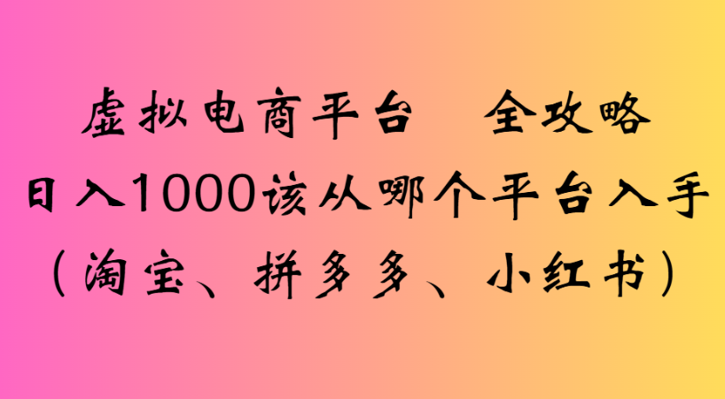 最新虚拟电商平台 全攻略日入1000该从哪个平台入手(淘宝、拼多多、小红书)69网创吧-网创项目资源站-副业项目-创业项目-搞钱项目69网创吧