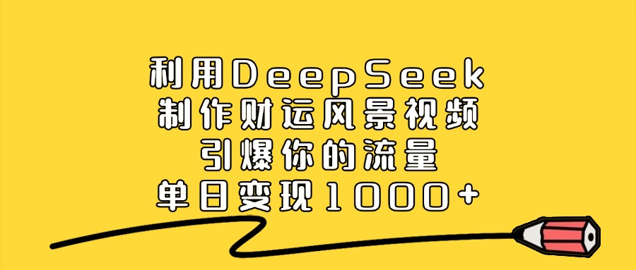 利用DeepSeek制作财运风景视频，直接引爆你的流量，单日变现1000+69网创吧-网创项目资源站-副业项目-创业项目-搞钱项目69网创吧
