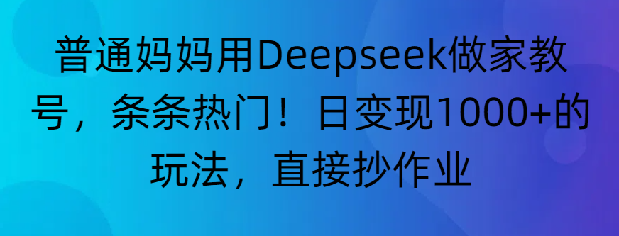 “普通妈妈用Deepseek做家教号，条条热门！日变现1000+的玩法，直接抄作业”69网创吧-网创项目资源站-副业项目-创业项目-搞钱项目69网创吧