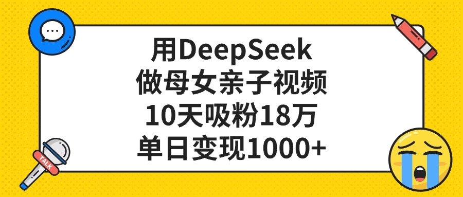 利用DeepSeek生成母女亲子视频，10天吸粉18万，单日变现1000+69网创吧-网创项目资源站-副业项目-创业项目-搞钱项目69网创吧
