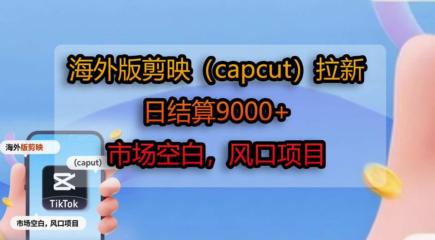海外版剪映（capcut）拉新，日结算9000+，市场空白，风口项目69网创吧-网创项目资源站-副业项目-创业项目-搞钱项目69网创吧