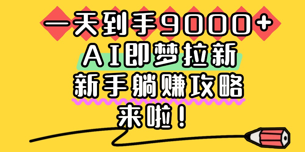 一天到手9000+，AI即梦拉新，新手躺赚攻略，来啦！69网创吧-网创项目资源站-副业项目-创业项目-搞钱项目69网创吧
