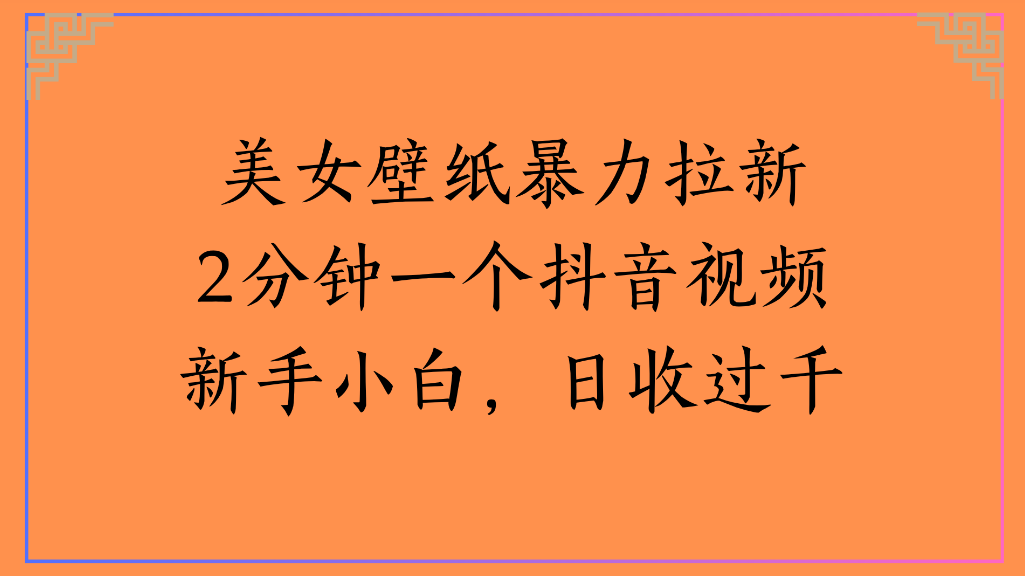 美女壁纸，暴力拉新2分钟一个抖音视频新手小白，日收过千69网创吧-网创项目资源站-副业项目-创业项目-搞钱项目69网创吧