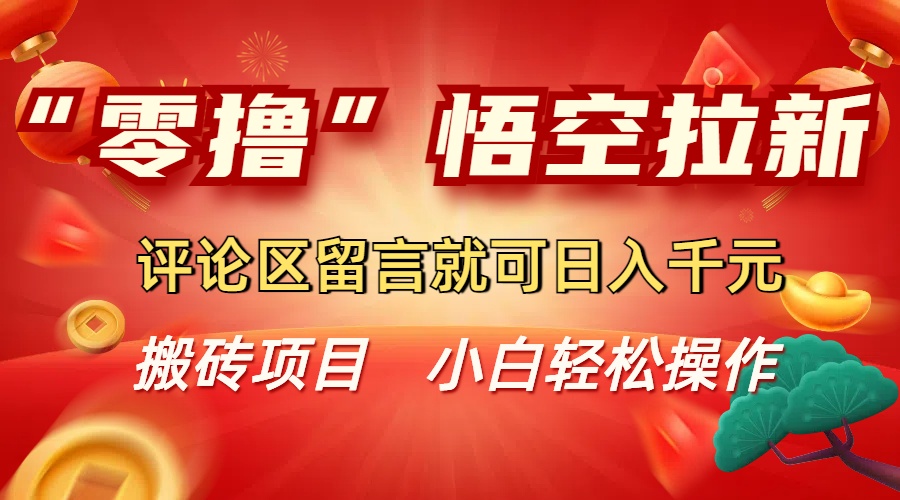 “零撸”悟空拉新玩法，评论区留言就可日入千元69网创吧-网创项目资源站-副业项目-创业项目-搞钱项目69网创吧