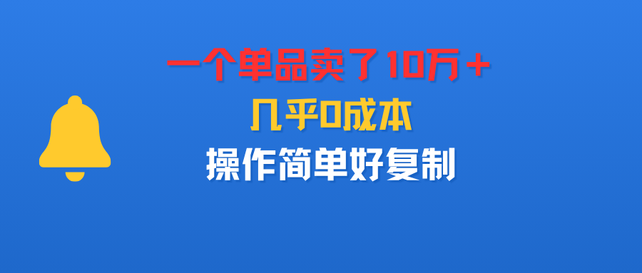 一个单品卖了10万＋，几乎0成本，操作简单好复制69网创吧-网创项目资源站-副业项目-创业项目-搞钱项目69网创吧