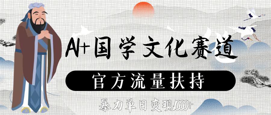 AI+国学文化赛道,官方流量扶持,暴力单日变现1000+69网创吧-网创项目资源站-副业项目-创业项目-搞钱项目69网创吧