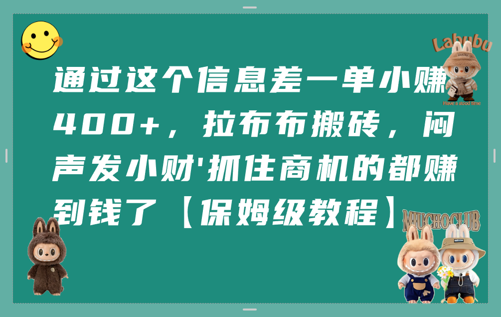 通过这个信息差一单小赚400+，拉布布搬砖，闷声发小财，抓住商机的都赚到钱了【保姆级教程】69网创吧-网创项目资源站-副业项目-创业项目-搞钱项目69网创吧