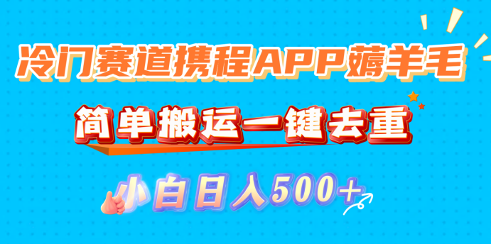 冷门赛道携程APP薅羊毛，简单搬运一键去重，小白日入500+69网创吧-网创项目资源站-副业项目-创业项目-搞钱项目69网创吧
