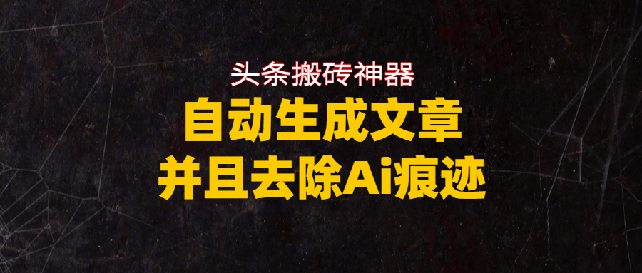 头条搬砖利器，自动生成文章并且去除AI痕迹69网创吧-网创项目资源站-副业项目-创业项目-搞钱项目69网创吧
