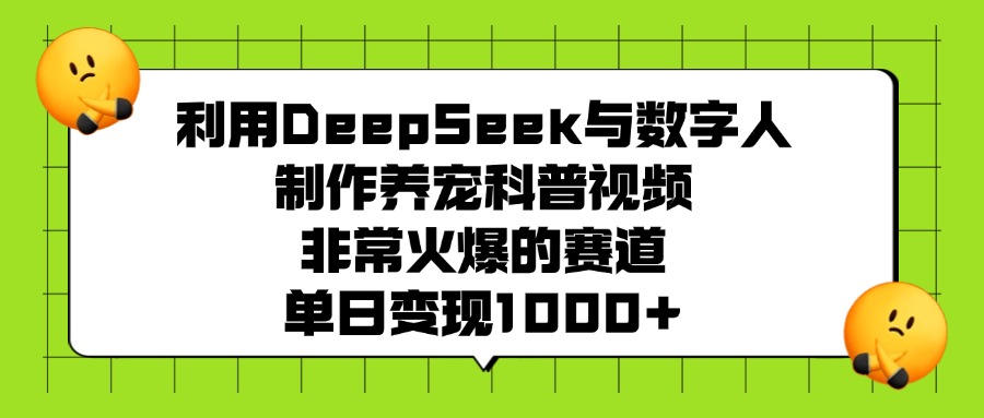 利用DeepSeek，与数字人制作养宠科普视频，非常火爆的赛道，单日变现1000+69网创吧-网创项目资源站-副业项目-创业项目-搞钱项目69网创吧