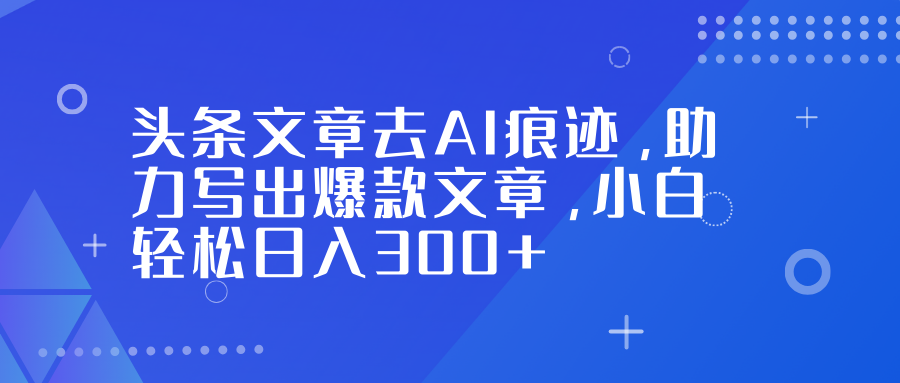 头条文章去AI痕迹，助力写出爆款文章，小白轻松日入300+69网创吧-网创项目资源站-副业项目-创业项目-搞钱项目69网创吧