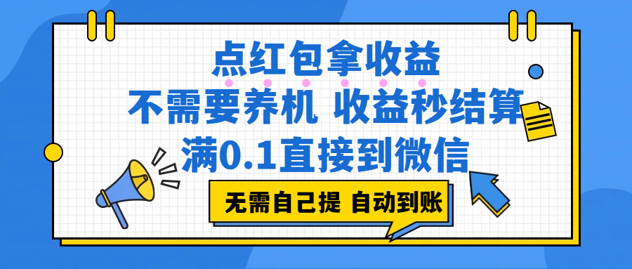点红包拿收益，不需要养机，收益秒结算，满0.1直接到微信，都不需要自己提，非常丝滑，人人可操作69网创吧-网创项目资源站-副业项目-创业项目-搞钱项目69网创吧