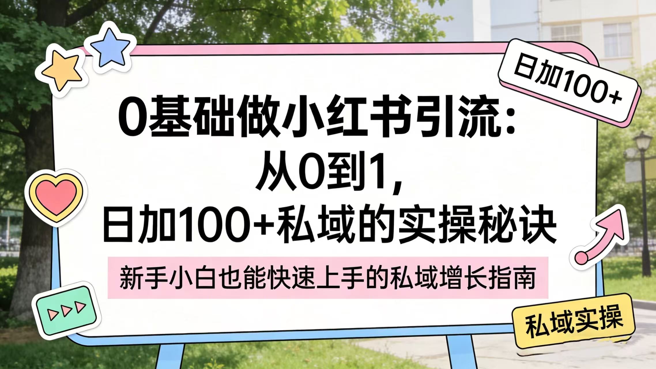 0 基础做小红书引流:从 0 到 1,日加 100 + 私域的实操秘诀69网创吧-网创项目资源站-副业项目-创业项目-搞钱项目69网创吧