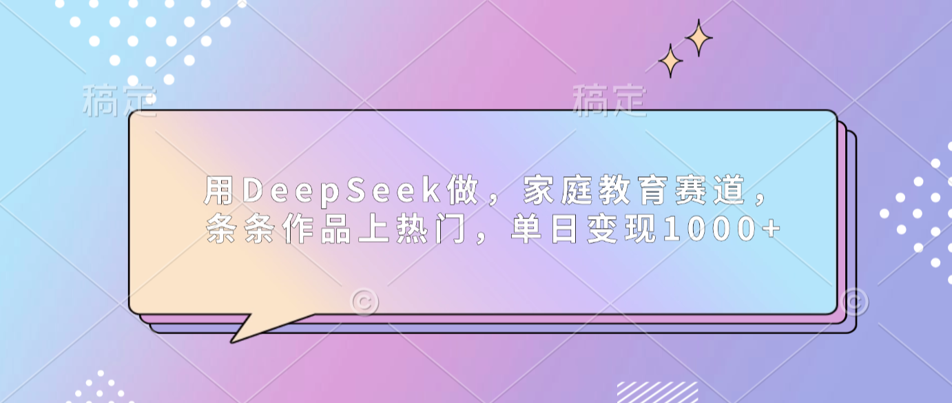用DeepSeek做家庭教育赛道，条条作品上热门，单日可变现1000+69网创吧-网创项目资源站-副业项目-创业项目-搞钱项目69网创吧